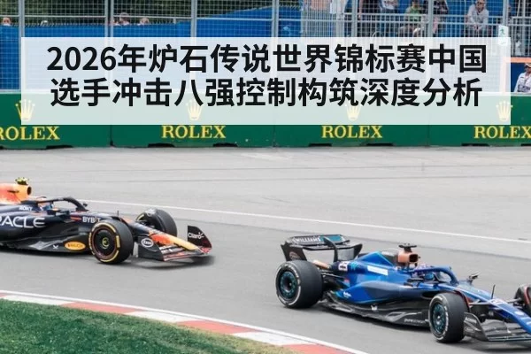 2026年炉石传说世界锦标赛中国选手冲击八强控制构筑深度分析
