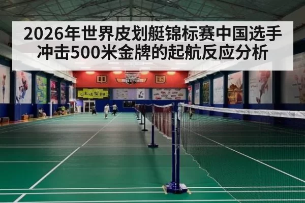 2026年世界皮划艇锦标赛中国选手冲击500米金牌的起航反应分析
