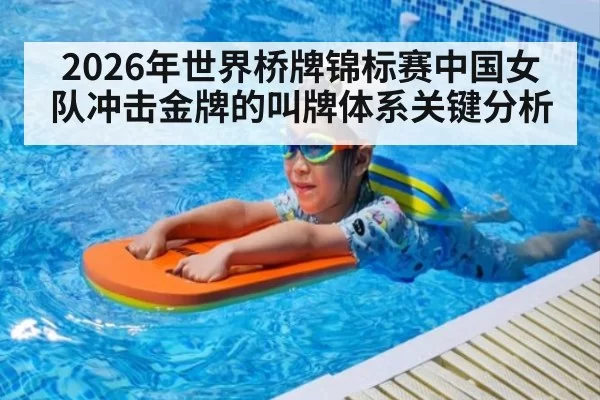 2026年世界桥牌锦标赛中国女队冲击金牌的叫牌体系关键分析